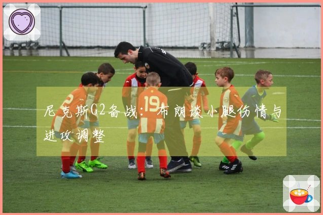 尼克斯G2备战：布朗谈小腿伤情与进攻调整
